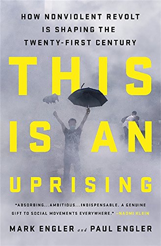 Mark Engler, Paul Engler - This Is an Uprising: How Nonviolent Revolt Is Shaping the Twenty-First Century
