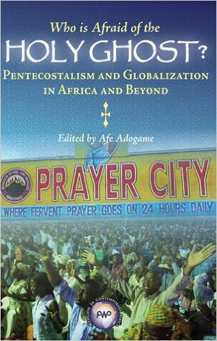 Afe Adogame - Who is Afraid of the Holy Ghost?: Pentecostalism and Globalization in Africa and Beyond