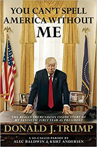 Alec Baldwin - You Can't Spell America Without Me: The Really Tremendous Inside Story of My Fantastic First Year as President Donald J. Trump (A So-Called Parody) Hardcover