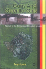 Tanya Lyons - Guns And Guerilla Girls: Women in the Zimbabwean Liberation Struggle